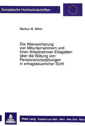 Die Alterssicherung von Mitunternehmern und ihren Arbeitnehmer-Ehegatten über die Bildung von Pensionsrückstellungen in ertragsteuerlicher Sicht von Mihm,  Markus