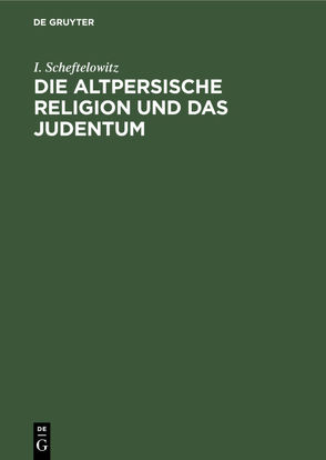 Die altpersische Religion und das Judentum von Scheftelowitz,  I.