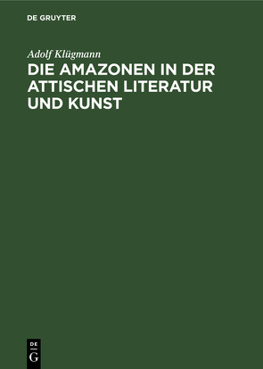 Die Amazonen in der Attischen Literatur und Kunst von Klügmann,  Adolf