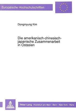 Die amerikanisch-chinesisch-japanische Zusammenarbeit in Ostasien von Kim,  Dongmyung