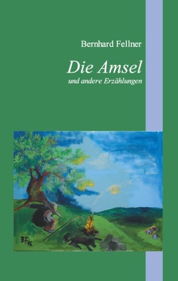 Die Amsel und andere Erzählungen von Fellner,  Bernhard