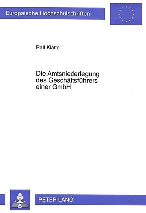 Die Amtsniederlegung des Geschäftsführers einer GmbH von Klatte,  Ralf