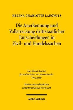 Die Anerkennung und Vollstreckung drittstaatlicher Entscheidungen in Zivil- und Handelssachen von Laugwitz,  Helena Charlotte