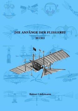 Die Anfänge der Fliegerei Buch I (Zusammenfassung der Teile 1-3 der Kleinen illustrierten Schriftenreihe zur Geschichte der Luftfahrt) von Lüdemann,  Rainer