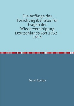 Die Anfänge des Forschungsbeirates für Fragen der Wiedervereinigung Deutschlands von 1952 – 1954 von Adolph,  Bernd