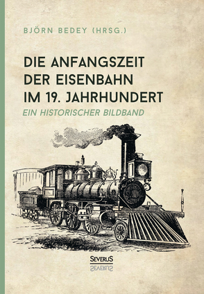 Die Anfangszeit der Eisenbahn im 19. Jahrhundert von Bedey,  Björn