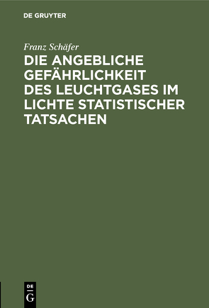 Die angebliche Gefährlichkeit des Leuchtgases im Lichte statistischer Tatsachen von Schäfer,  Franz