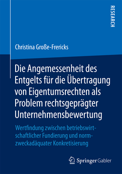 Die Angemessenheit des Entgelts für die Übertragung von Eigentumsrechten als Problem rechtsgeprägter Unternehmensbewertung von Große-Frericks,  Christina