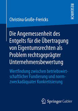 Die Angemessenheit des Entgelts für die Übertragung von Eigentumsrechten als Problem rechtsgeprägter Unternehmensbewertung von Große-Frericks,  Christina