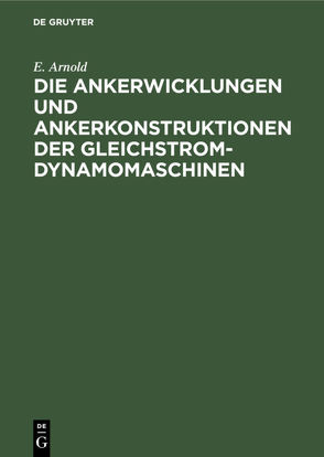 Die Ankerwicklungen und Ankerkonstruktionen der Gleichstrom-Dynamomaschinen von Arnold,  E.