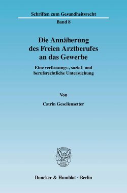 Die Annäherung des Freien Arztberufes an das Gewerbe. von Gesellensetter,  Catrin