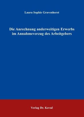 Die Anrechnung anderweitigen Erwerbs im Annahmeverzug des Arbeitgebers von Gravenhorst,  Laura S