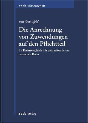 Die Anrechnung von Zuwendungen auf den Pflichtteil im Rechtsvergleich mit dem reformierten deutschen Recht von von Schönfeld,  LL.M.,  Johannes Ritter