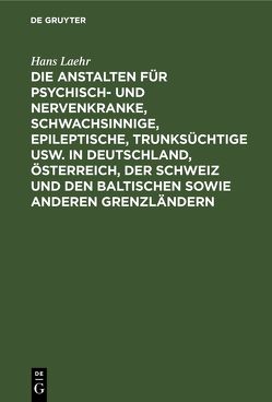 Die Anstalten für Psychisch- und Nervenkranke, Schwachsinnige, Epileptische, Trunksüchtige usw. in Deutschland, Österreich, der Schweiz und den baltischen sowie anderen Grenzländern von Ilberg,  Georg, Laehr,  Hans