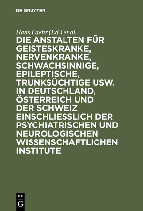 Die Anstalten für Geisteskranke, Nervenkranke, Schwachsinnige, Epileptische, Trunksüchtige usw. in Deutschland, Österreich und der Schweiz einschließlich der psychiatrischen und neurologischen wissenschaftlichen Institute von Ilberg,  Georg, Laehr,  Hans