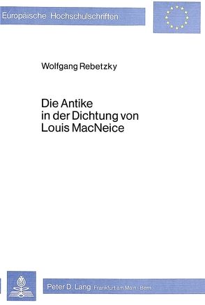 Die Antike in der Dichtung von Louis Macneice von Rebetzky,  Wolfgang