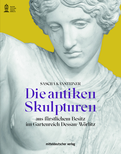 Die antiken Skulpturen aus fürstlichem Besitz im Gartenreich Dessau-Wörlitz von Kantsteiner,  Sascha, Kulturstiftung Dessau-Wörlitz