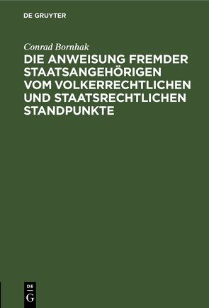 Die Anweisung fremder Staatsangehörigen vom volkerrechtlichen und staatsrechtlichen Standpunkte von Bornhak,  Conrad