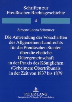 Die Anwendung der Vorschriften des Allgemeinen Landrechts für die Preußischen Staaten über die eheliche Gütergemeinschaft in der Praxis des Königlichen (Geheimen) Obertribunals in der Zeit von 1837 bis 1879 von Schmüser,  Simone Leona