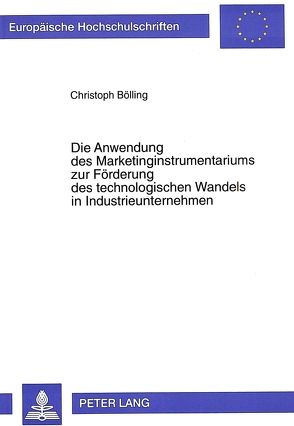 Die Anwendung des Marketinginstrumentariums zur Förderung des technologischen Wandels in Industrieunternehmen von Bölling,  Christoph