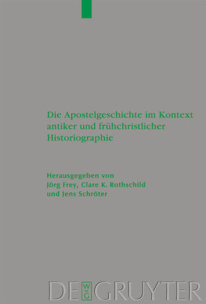 Die Apostelgeschichte im Kontext antiker und frühchristlicher Historiographie von Frey,  Jörg, Rost,  Bettina, Rothschild,  Clare K., Schröter,  Jens