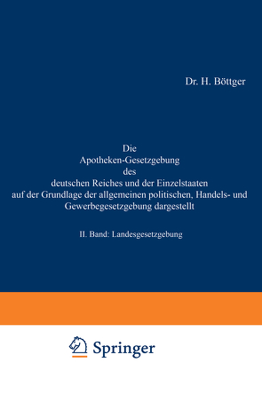 Die Apotheken-Gesetzgebung des deutschen Reiches und der Einzelstaaten auf der Grundlage der allgemeinen politischen, Handels- und Gewerbegesetzgebung dargestellt von Böttger,  H.