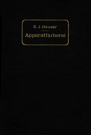 Die Apparatfärberei der Baumwolle und Wolle unter Berücksichtigung der Wasserreinigung und der Apparatbleiche der Baumwolle von Heuser,  E. J.