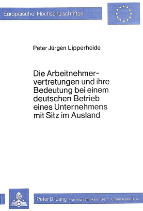 Die Arbeitnehmervertretungen und ihre Bedeutung bei einem deutschen Betrieb eines Unternehmens mit Sitz im Ausland von Lipperheide,  Peter J.