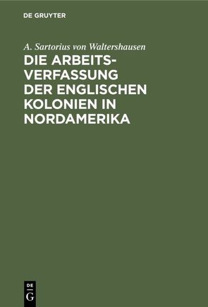 Die Arbeits-Verfassung der englischen Kolonien in Nordamerika von Waltershausen,  A. Sartorius von