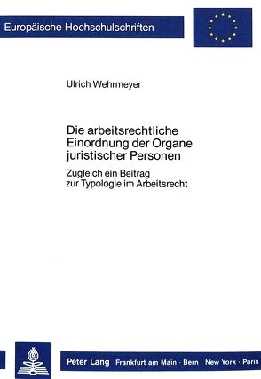 Die arbeitsrechtliche Einordnung der Organe juristischer Personen von Wehrmeyer,  Ulrich