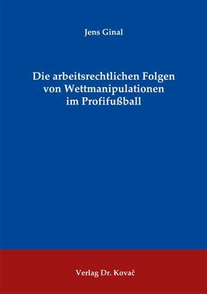 Die arbeitsrechtlichen Folgen von Wettmanipulationen im Profifußball von Ginal,  Jens