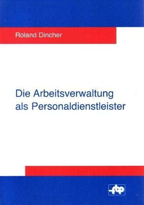 Die Arbeitsverwaltung als Personaldienstleister von Dincher,  Roland