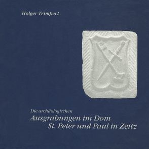 Die archäologischen Ausgrabungen im Dom St. Peter und Paul in Zeitz, Burgenlandkreis von Fröhlich,  Siegfried, Parsche,  Brigitte, Roeder,  Anke, Sailer,  Manuela, Trimpert,  Holger, Wiegmann,  Mario