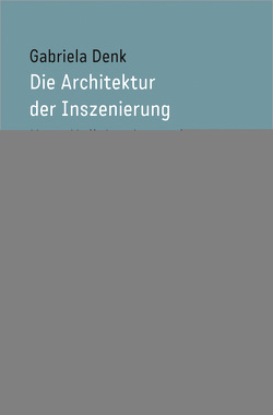 Die Architektur der Inszenierung von Denk,  Gabriela