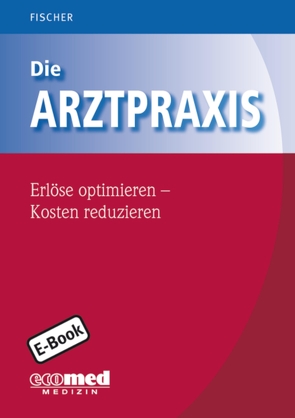 Die Arztpraxis – Erlöse optimieren – Kosten reduzieren von Fischer,  Guntram