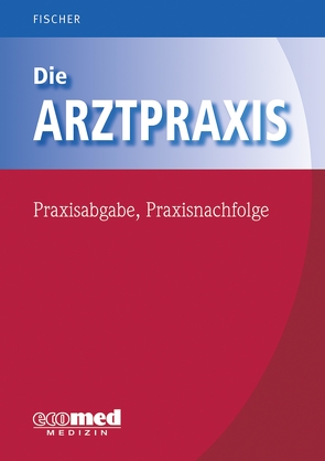 Die Arztpraxis – Praxisabgabe, Praxisnachfolge von Fischer,  Guntram