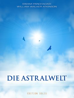 Die Astralwelt von Atkinson,  William Walker, Panchadasi,  Swami, Rosenau,  Niclas