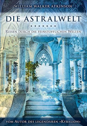 Die Astralwelt von Atkinson,  William Walker, Celik,  Nicole C., Pandachasi,  Swami