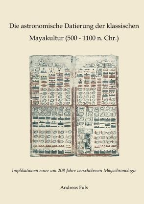 Die astronomische Datierung der klassischen Mayakultur (500 – 1100 n. Chr.) von Fuls,  Andreas