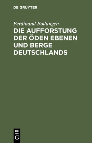 Die Aufforstung der öden Ebenen und Berge Deutschlands von Bodungen,  Ferdinand