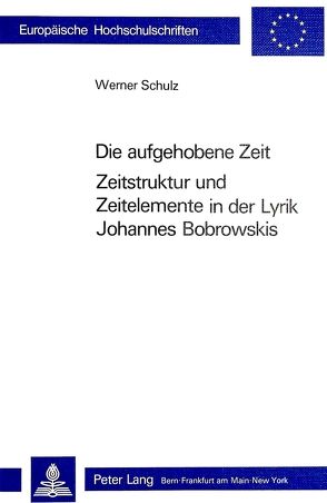 Die Aufgehobene Zeit: Zeitstruktur und Zeitelemente in der Lyrik Johannes Bobrowskis von Schulz,  Werner