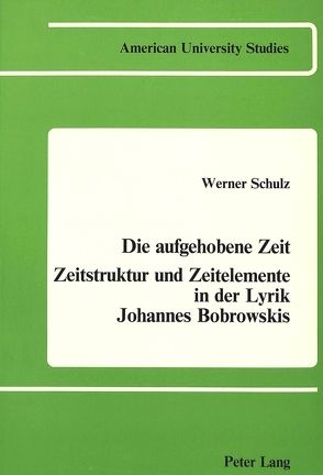 Die Aufgehobene Zeit: Zeitstruktur und Zeitelemente in der Lyrik Johannes Bobrowskis von Schulz,  Werner