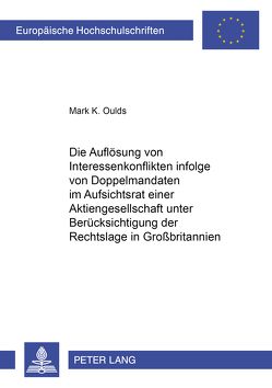 Die Auflösung von Interessenkonflikten infolge von Doppelmandaten im Aufsichtsrat einer Aktiengesellschaft unter Berücksichtigung der Rechtslage in Großbritannien von Oulds,  Mark K.