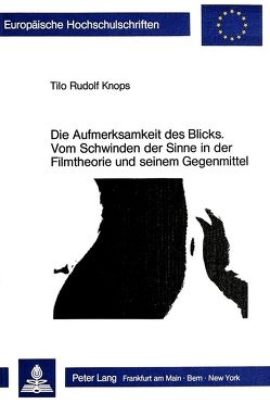 Die Aufmerksamkeit des Blicks. Vom Schwinden der Sinne in der Filmtheorie und seinem Gegenmittel von Knops,  Tilo Rudolf