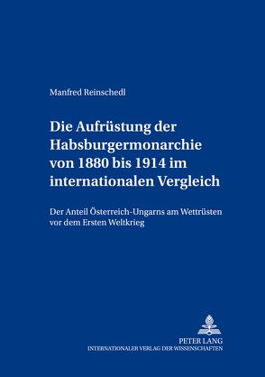 Die Aufrüstung der Habsburgermonarchie von 1880 bis 1914 im internationalen Vergleich von Brenk,  Markus, Reinschedl,  Manfred