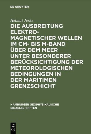 Die Ausbreitung elektromagnetischer Wellen im cm- bis m-Band über dem Meer unter besonderer Berücksichtigung der meteorologischen Bedingungen in der maritimen Grenzschicht von Jeske,  Helmut