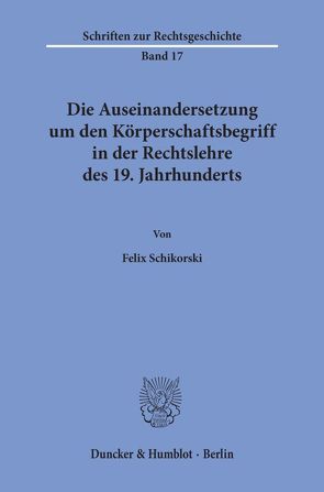 Die Auseinandersetzung um den Körperschaftsbegriff in der Rechtslehre des 19. Jahrhunderts. von Schikorski,  Felix