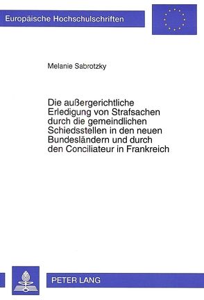 Die außergerichtliche Erledigung von Strafsachen durch die gemeindlichen Schiedsstellen in den neuen Bundesländern und durch den Conciliateur in Frankreich von Sabrotzky,  Melanie