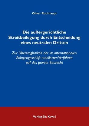 Die außergerichtliche Streitbeilegung durch Entscheidung eines neutralen Dritten von Rothhaupt,  Oliver