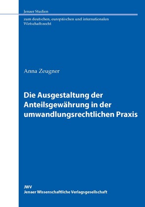 Die Ausgestaltung der Anteilsgewährung in der umwandlungsrechtlichen Praxis von Zeugner,  Anna